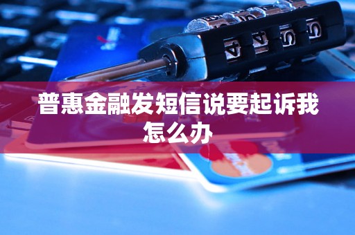 普惠金融发短信说要起诉我怎么办