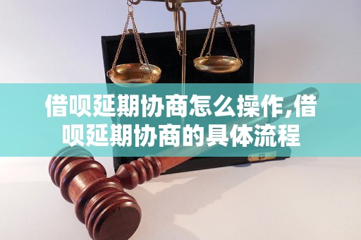 借呗延期协商怎么操作,借呗延期协商的具体流程