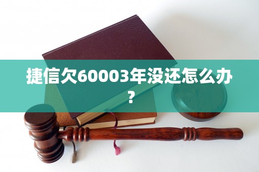 捷信欠60003年没还怎么办？