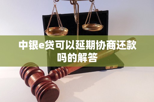 中银e贷可以延期协商还款吗的解答