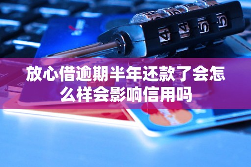 放心借逾期半年还款了会怎么样会影响信用吗