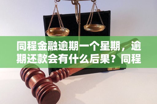 同程金融逾期一个星期，逾期还款会有什么后果？同程金融逾期一周应该如何处理？