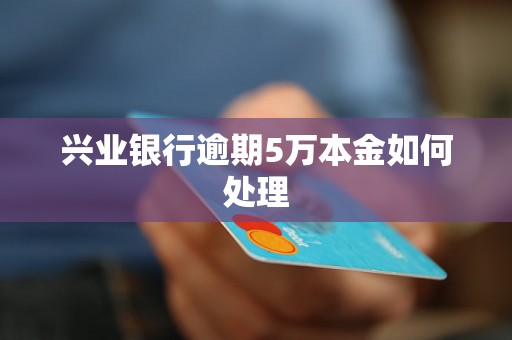 兴业银行逾期5万本金如何处理