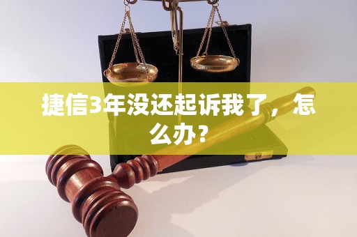 捷信3年没还起诉我了，怎么办？