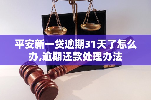 平安新一贷逾期31天了怎么办,逾期还款处理办法