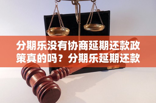 分期乐没有协商延期还款政策真的吗？分期乐延期还款政策详解