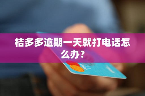 桔多多逾期一天就打电话怎么办？