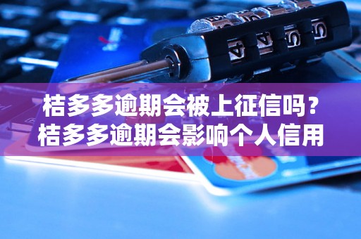 桔多多逾期会被上征信吗？桔多多逾期会影响个人信用吗？