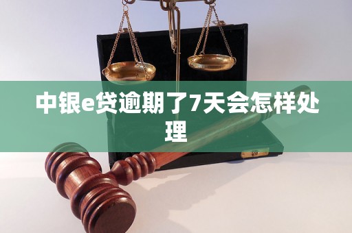 中银e贷逾期了7天会怎样处理