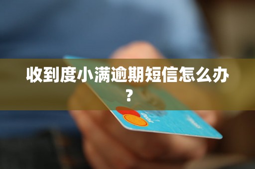 收到度小满逾期短信怎么办？