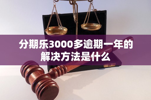 分期乐3000多逾期一年的解决方法是什么