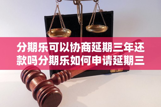 分期乐可以协商延期三年还款吗分期乐如何申请延期三年还款