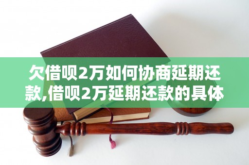 欠借呗2万如何协商延期还款,借呗2万延期还款的具体方法