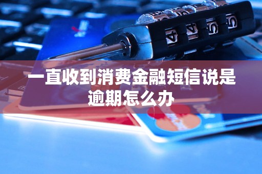 一直收到消费金融短信说是逾期怎么办