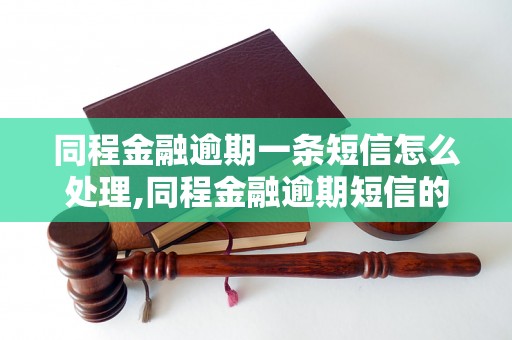 同程金融逾期一条短信怎么处理,同程金融逾期短信的后果及解决方法