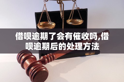 借呗逾期了会有催收吗,借呗逾期后的处理方法