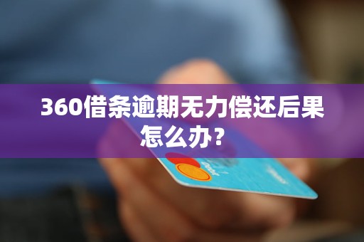 360借条逾期无力偿还后果怎么办？