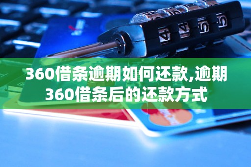 360借条逾期如何还款,逾期360借条后的还款方式