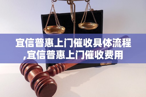 宜信普惠上门催收具体流程,宜信普惠上门催收费用