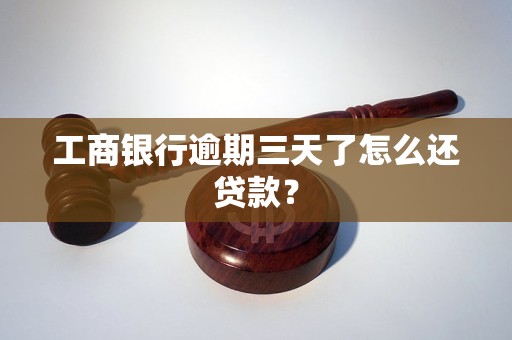 工商银行逾期三天了怎么还贷款？