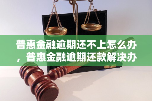 普惠金融逾期还不上怎么办，普惠金融逾期还款解决办法