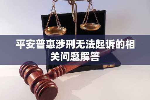 平安普惠涉刑无法起诉的相关问题解答