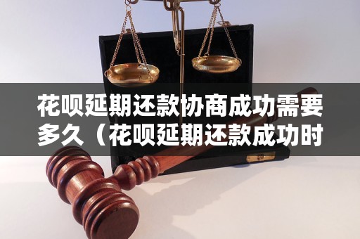 花呗延期还款协商成功需要多久（花呗延期还款成功时间周期）