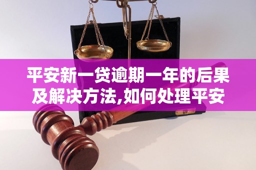 平安新一贷逾期一年的后果及解决方法,如何处理平安新一贷逾期问题