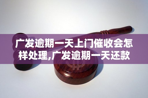 广发逾期一天上门催收会怎样处理,广发逾期一天还款后果