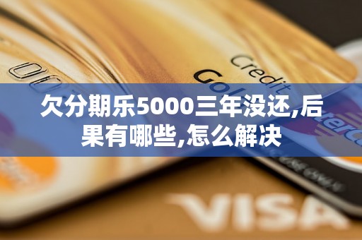 欠分期乐5000三年没还,后果有哪些,怎么解决