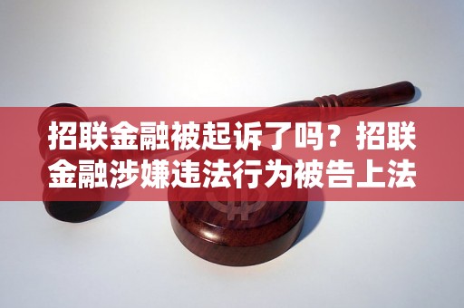 招联金融被起诉了吗？招联金融涉嫌违法行为被告上法庭了吗？