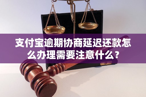 支付宝逾期协商延迟还款怎么办理需要注意什么？