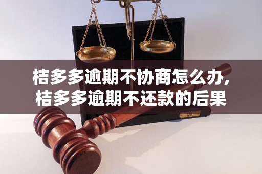 桔多多逾期不协商怎么办,桔多多逾期不还款的后果