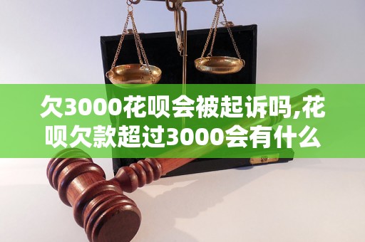 欠3000花呗会被起诉吗,花呗欠款超过3000会有什么后果