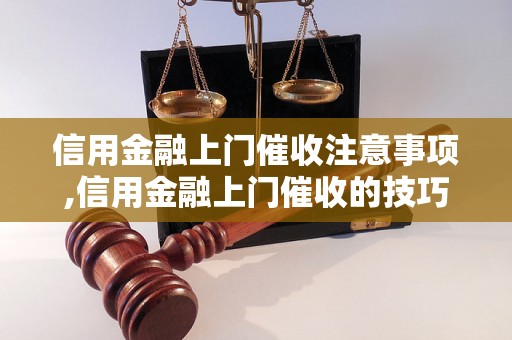 信用金融上门催收注意事项,信用金融上门催收的技巧和方法