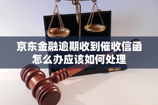 京东金融逾期收到催收信函怎么办应该如何处理