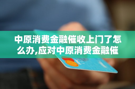 中原消费金融催收上门了怎么办,应对中原消费金融催收的方法与技巧