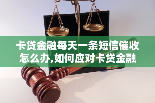 卡贷金融每天一条短信催收怎么办,如何应对卡贷金融每天一条短信催收问题