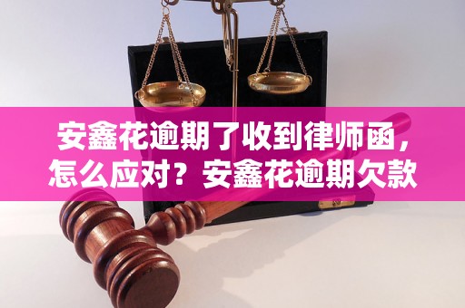 安鑫花逾期了收到律师函，怎么应对？安鑫花逾期欠款律师函怎么回复？