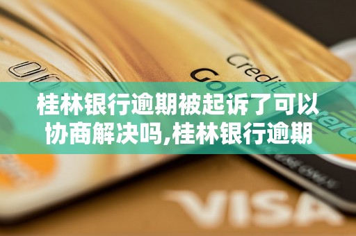 桂林银行逾期被起诉了可以协商解决吗,桂林银行逾期还款如何处理