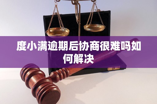 度小满逾期后协商很难吗如何解决