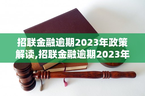 招联金融逾期2023年政策解读,招联金融逾期2023年政策详解