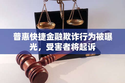 普惠快捷金融欺诈行为被曝光，受害者将起诉