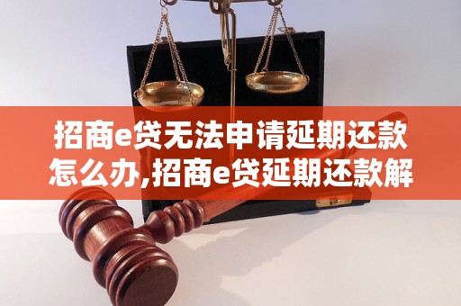 招商e贷无法申请延期还款怎么办,招商e贷延期还款解决方法