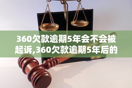 360欠款逾期5年会不会被起诉,360欠款逾期5年后的法律后果是什么