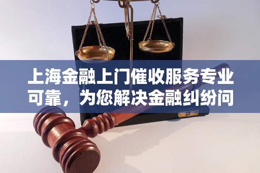 上海金融上门催收服务专业可靠，为您解决金融纠纷问题