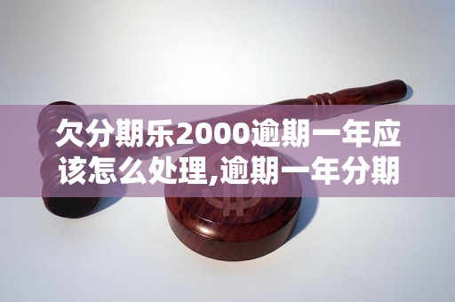 欠分期乐2000逾期一年应该怎么处理,逾期一年分期乐2000欠款如何解决