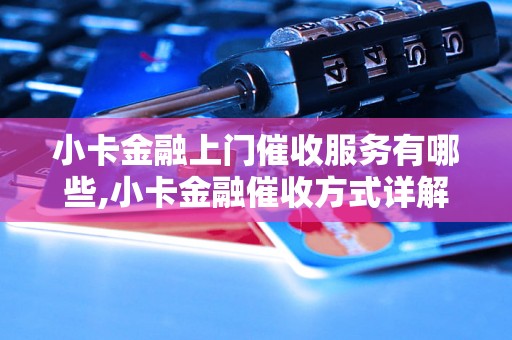 小卡金融上门催收服务有哪些,小卡金融催收方式详解