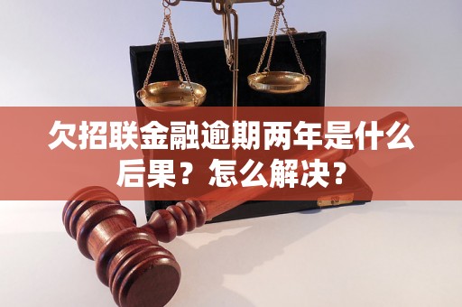 欠招联金融逾期两年是什么后果？怎么解决？