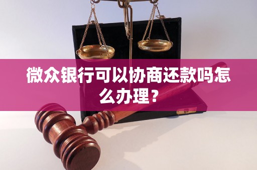 微众银行可以协商还款吗怎么办理？